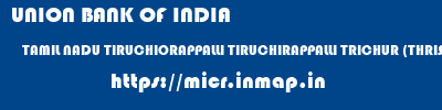 UNION BANK OF INDIA  TAMIL NADU TIRUCHIORAPPALLI TIRUCHIRAPPALLI TRICHUR (THRISSUR)  micr code